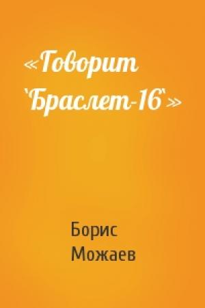 Обложка книги ««Говорит `Браслет-16`»» — Борис Можаев
