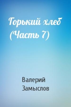 Обложка книги «Горький хлеб (Часть 7)» — Валерий Замыслов