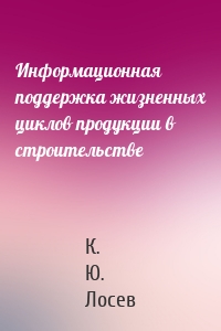 Информационная поддержка жизненных циклов продукции в строительстве