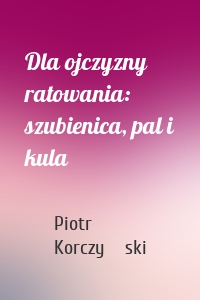 Dla ojczyzny ratowania: szubienica, pal i kula