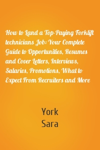 How to Land a Top-Paying Forklift technicians Job: Your Complete Guide to Opportunities, Resumes and Cover Letters, Interviews, Salaries, Promotions, What to Expect From Recruiters and More