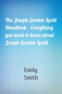 The Joseph Gordon-Levitt Handbook - Everything you need to know about Joseph Gordon-Levitt