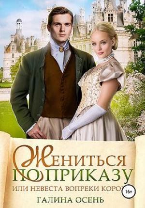 Обложка книги «Жениться по приказу, или Невеста вопреки королю» — Галина Осень