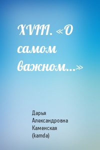 XVIII. «О самом важном…»