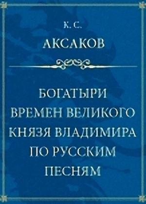 Обложка книги «Богатыри времен великого князя Владимира по русским песням» — Константин Аксаков