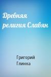 Григорий Глинка - Древняя религия Славян