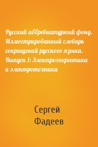 Русский аббревиатурный фонд. Иллюстрированный словарь сокращений русского языка. Выпуск 1: Электроэнергетика и электротехника