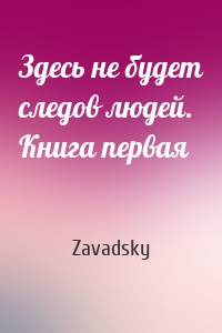 Здесь не будет следов людей. Книга первая