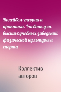 Волейбол: теория и практика. Учебник для высших учебных заведений физической культуры и спорта