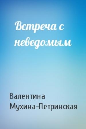 Обложка книги «Встреча с неведомым» — Валентина Мухина-Петринская