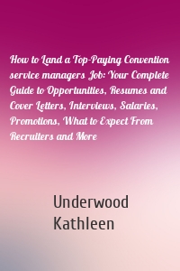 How to Land a Top-Paying Convention service managers Job: Your Complete Guide to Opportunities, Resumes and Cover Letters, Interviews, Salaries, Promotions, What to Expect From Recruiters and More