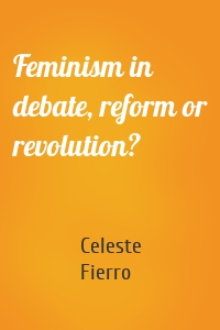 Feminism in debate, reform or revolution?