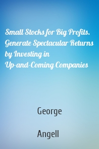Small Stocks for Big Profits. Generate Spectacular Returns by Investing in Up-and-Coming Companies