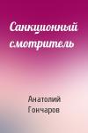Анатолий Гончаров - Санкционный смотритель