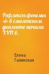Елена Галинская - Рефлексы фонемы <ě> в смоленском диалекте начала XVII в.