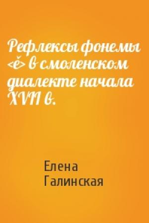 Обложка книги «Рефлексы фонемы <ě> в смоленском диалекте начала XVII в.» — Елена Галинская