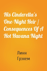 His Cinderella's One-Night Heir / Consequences Of A Hot Havana Night