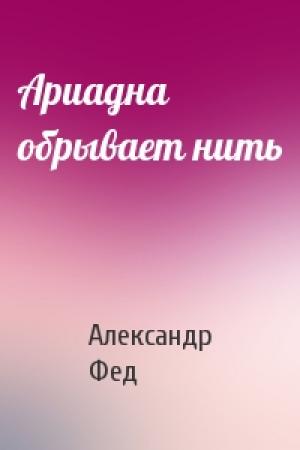 Обложка книги «Ариадна обрывает нить» — Александр Фед