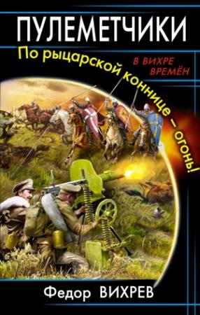 Обложка книги «Пулеметчики. По рыцарской коннице – огонь!» — Федор Вихрев