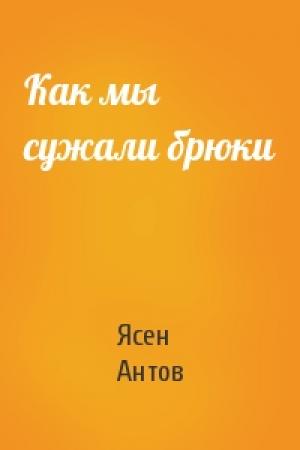 Обложка книги «Как мы сужали брюки» — Ясен Антов