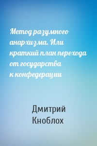 Метод разумного анархизма. Или краткий план перехода от государства к конфедерации