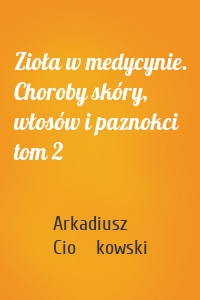 Zioła w medycynie. Choroby skóry, włosów i paznokci tom 2