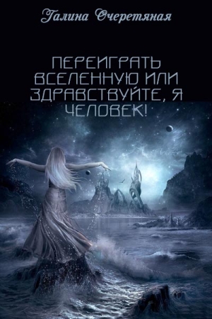 Обложка книги «Переиграть Вселенную или здравствуйте, я Человек!» — Галина Очеретяная