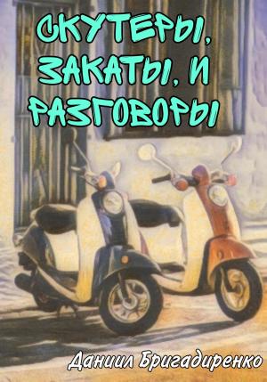 Обложка книги «Скутеры, закаты и разговоры» — Даниил Бригадиренко