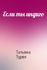 Татьяна Турве - Если ты индиго