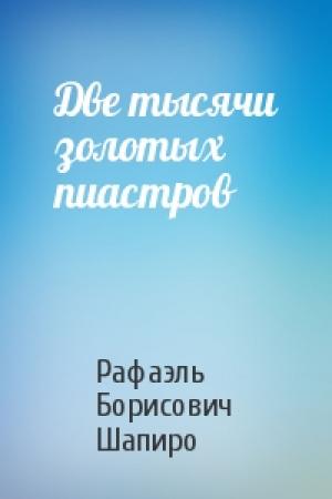 Обложка книги «Две тысячи золотых пиастров» — Рафаэль Борисович Шапиро
