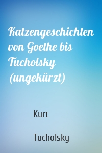 Katzengeschichten von Goethe bis Tucholsky (ungekürzt)