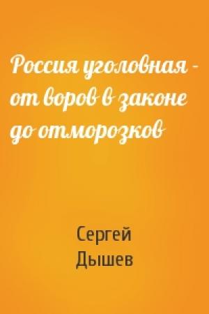 Обложка книги «Россия уголовная - от воров в законе до отморозков» — Сергей Дышев