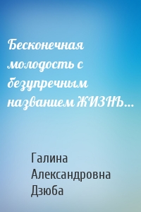 Бесконечная молодость с безупречным названием ЖИЗНЬ…