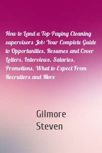 How to Land a Top-Paying Cleaning supervisors Job: Your Complete Guide to Opportunities, Resumes and Cover Letters, Interviews, Salaries, Promotions, What to Expect From Recruiters and More