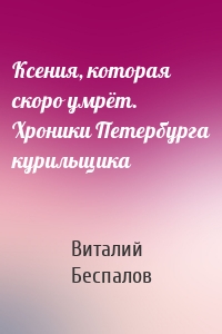 Ксения, которая скоро умрёт. Хроники Петербурга курильщика