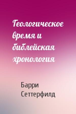Обложка книги «Геологическое время и библейская хронология» — Барри Сеттерфилд