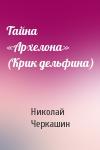Николай Черкашин - Тайна «Архелона» (Крик дельфина)