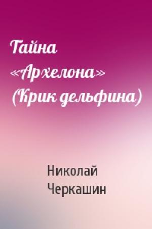 Обложка книги «Тайна «Архелона» (Крик дельфина)» — Николай Черкашин