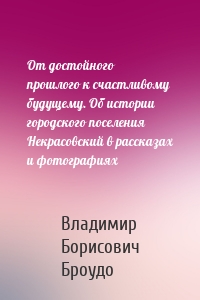 От достойного прошлого к счастливому будущему. Об истории городского поселения Некрасовский в рассказах и фотографиях