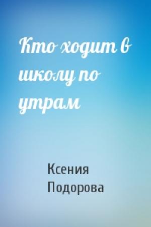 Обложка книги «Кто ходит в школу по утрам» — Ксения Подорова