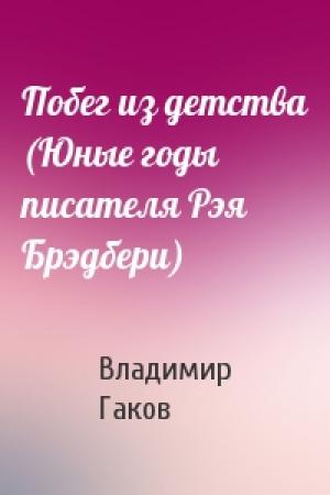 Обложка книги «Побег из детства (Юные годы писателя Рэя Брэдбери)» — Вл Гаков
