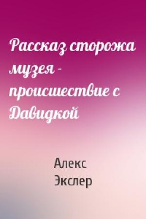 Обложка книги «Рассказ сторожа музея - происшествие с Давидкой» — Алекс Экслер