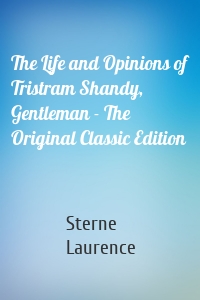 The Life and Opinions of Tristram Shandy, Gentleman - The Original Classic Edition