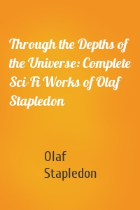 Through the Depths of the Universe: Complete Sci-Fi Works of Olaf Stapledon