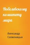 Александр Солженицын - Нобелевскому комитету мира