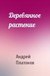 Андрей Платонов - Деревянное растение