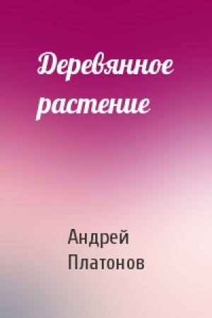 Обложка книги «Деревянное растение» — Андрей Платонов
