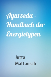 Ayurveda - Handbuch der Energietypen