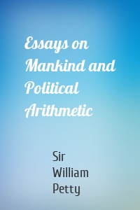 Essays on Mankind and Political Arithmetic