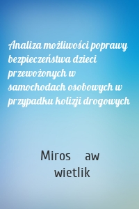 Analiza możliwości poprawy bezpieczeństwa dzieci przewożonych w samochodach osobowych w przypadku kolizji drogowych